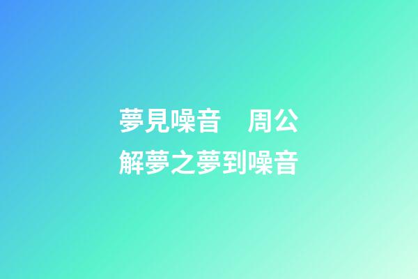 夢見噪音　周公解夢之夢到噪音